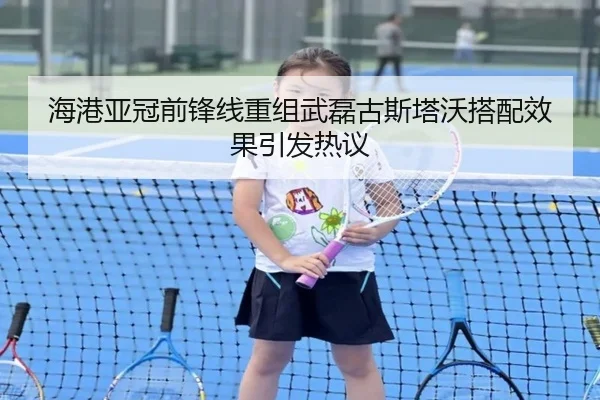海港亚冠前锋线重组武磊古斯塔沃搭配效果引发热议