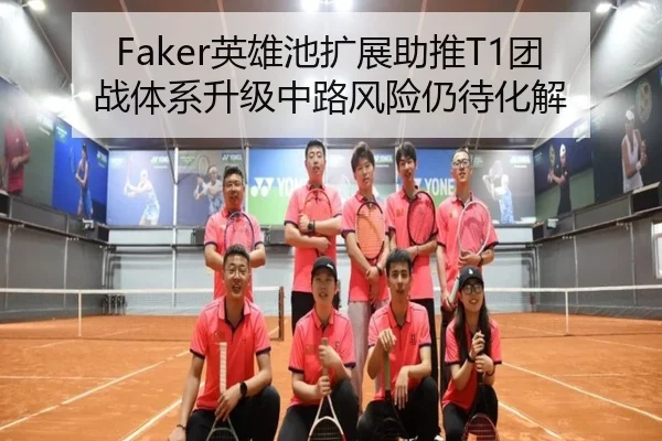 Faker英雄池扩展助推T1团战体系升级中路风险仍待化解